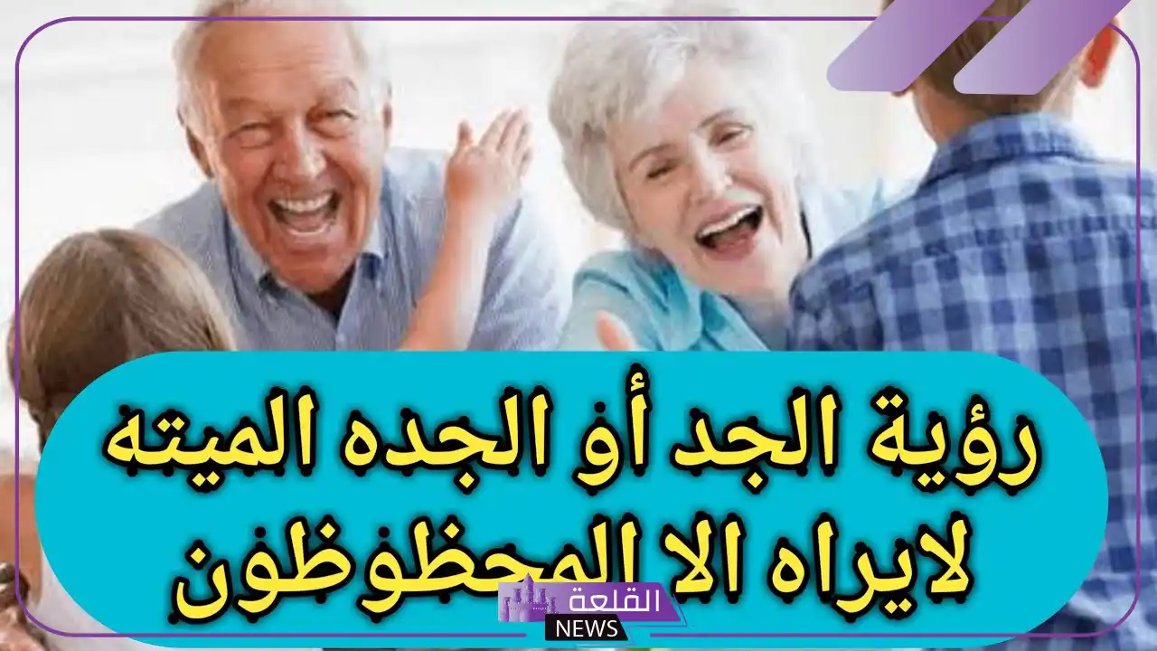 تفسير حلم رؤية الجد في المنام للرجل متوفى لابن سيرين