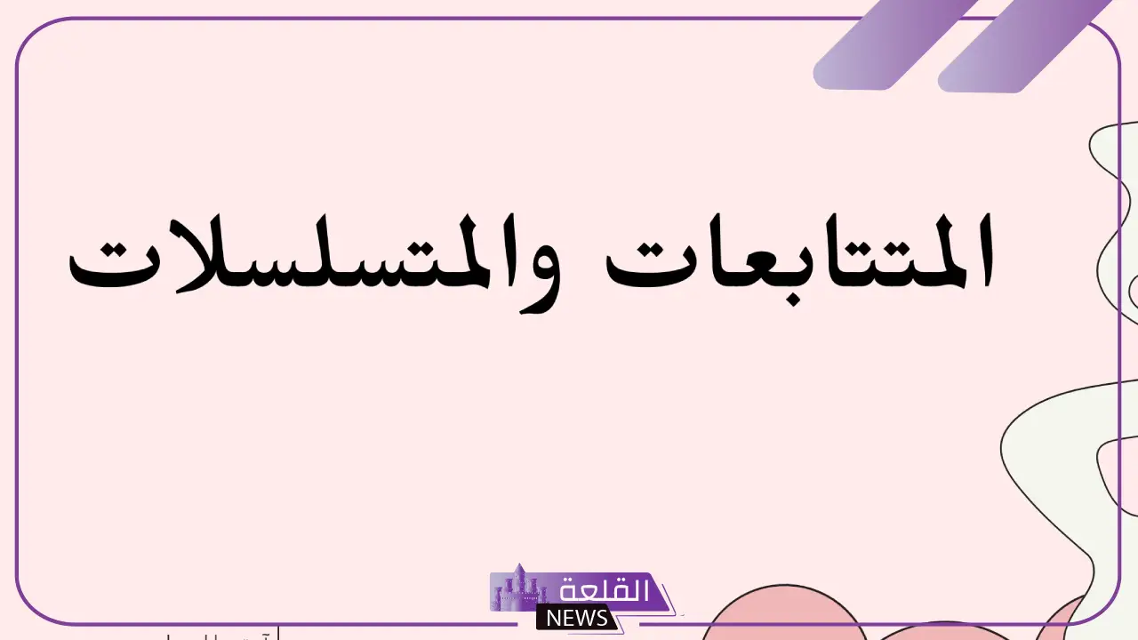 ملخص درس المتتابعات والمتسلسلات.. أنواع المتتابعات
