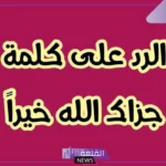 وش الرد على جزاك الله خير ورحم والديك؟
