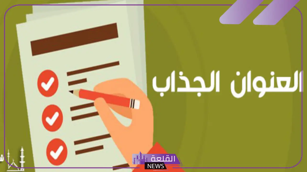 كيفية اختيار العنوان المناسب للمنشور على وسائل التواصل.. أمثلة عناوين جذابة