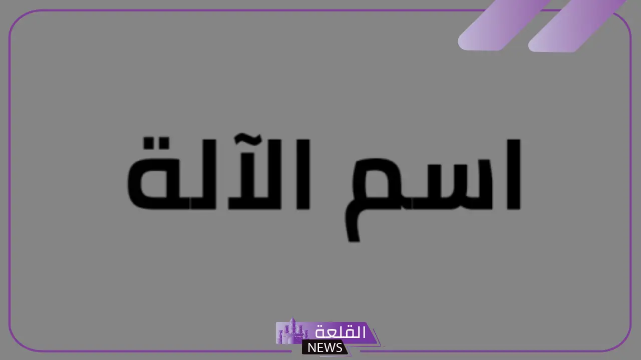 أمثلة على اسم الآلة.. مفهوم اسم الآلة في اللغة العربية