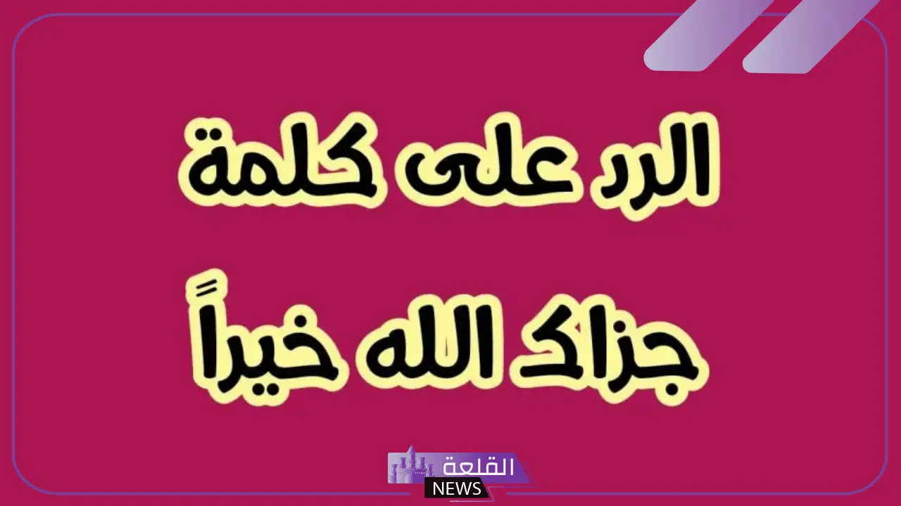 جزاك الله خير رد عليها وش يكون؟ متى نقول جزاك الله خيرا