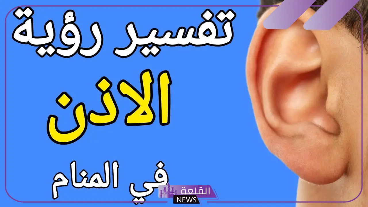 تفسير حلم الاذن في المنام للعزباء كبيرة لابن سيرين