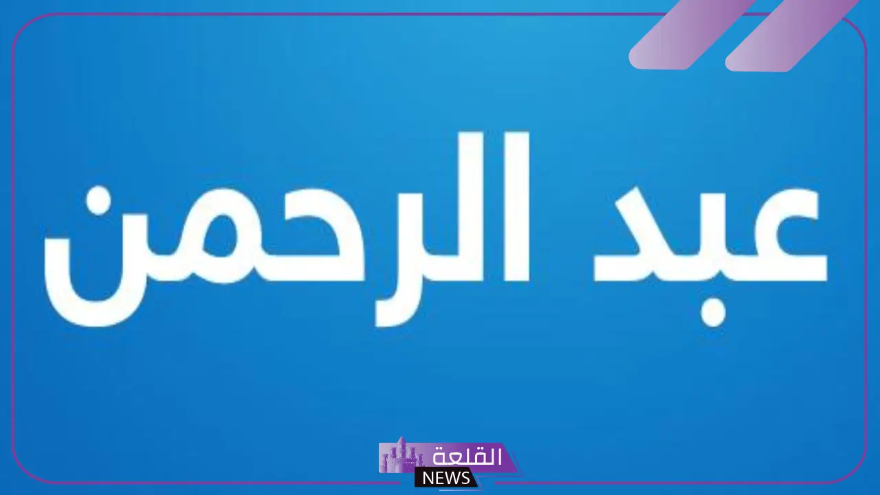 ما هو معنى اسم عبدالرحمن وصفاته في الحب ودلعه ما هو معنى اسم عبدالرحمن وصفاته في الحب ودلعه