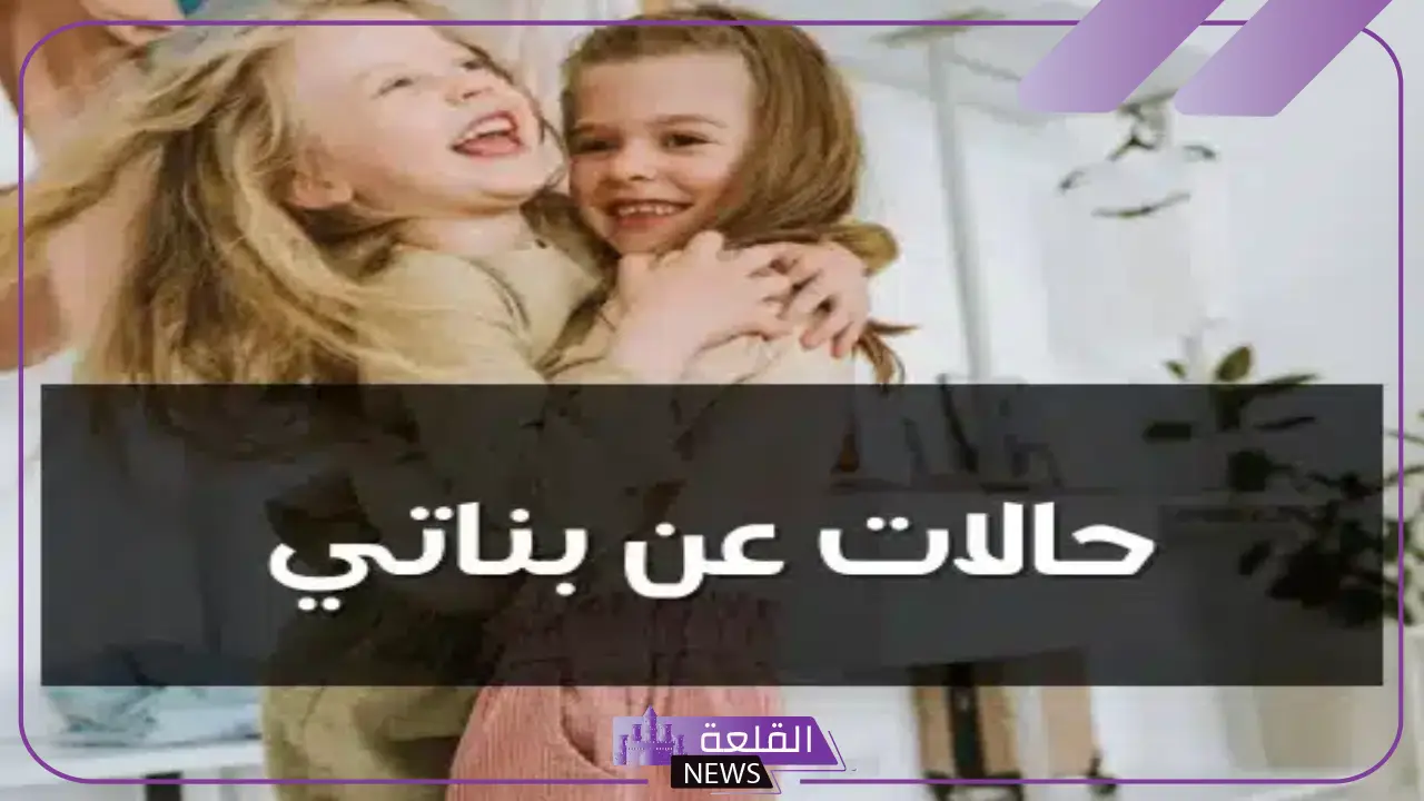أجمل عبارات للواتس عن بناتي الصغار.. كلام جميل عن بناتي فيس بوك