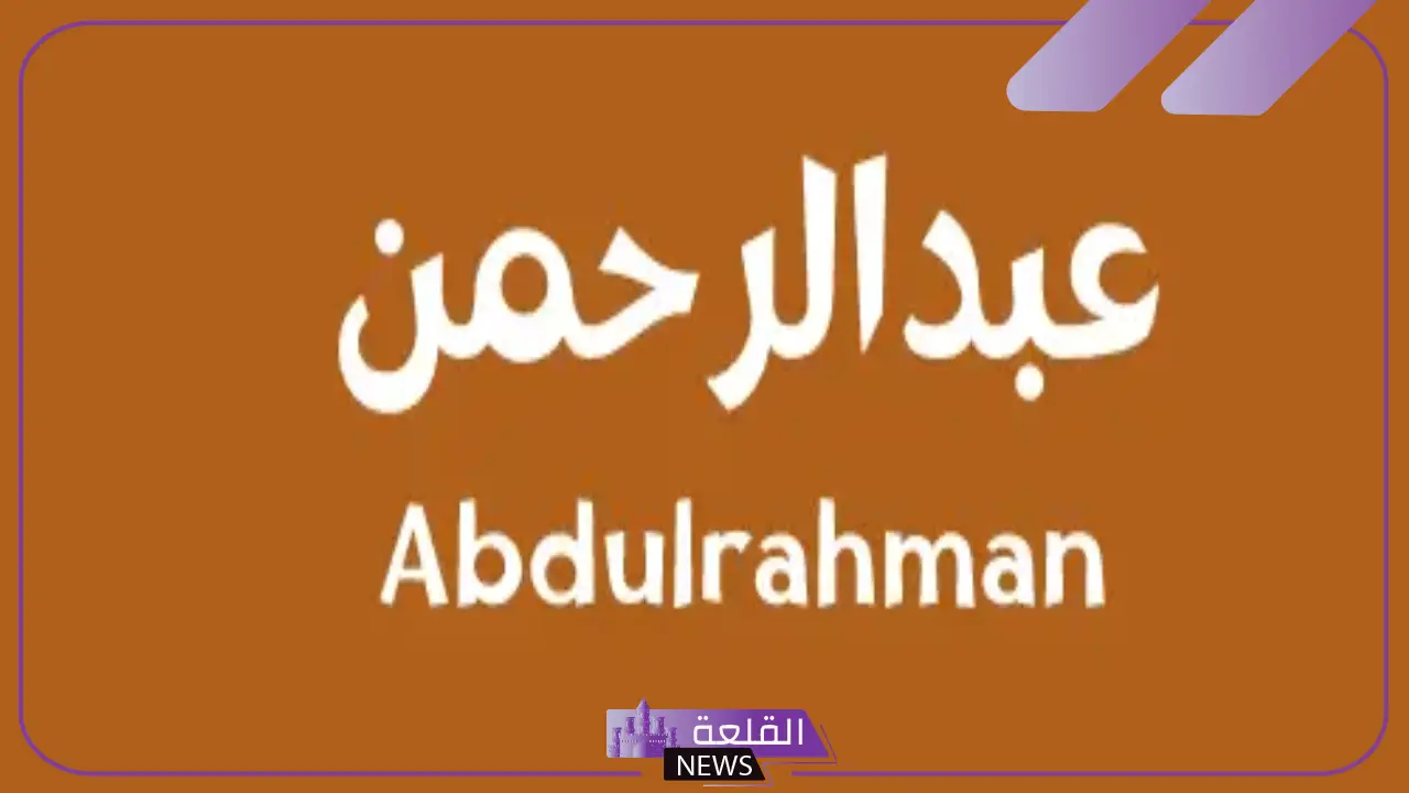 ما هو معنى اسم عبدالرحمن وصفاته في الحب ودلعه