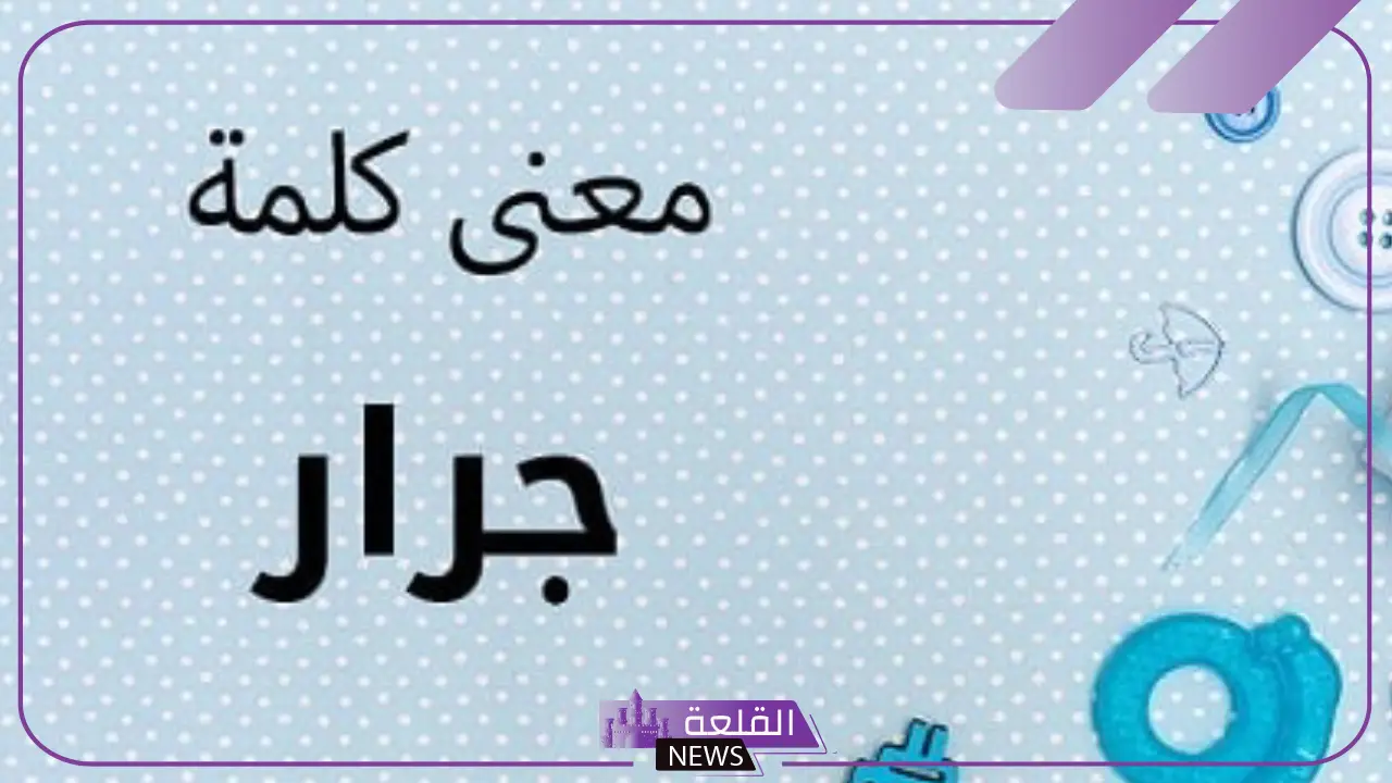 معنى جرار واستخداماتها في اللغة العربية.. أشكال وتصاريف كلمة جرار