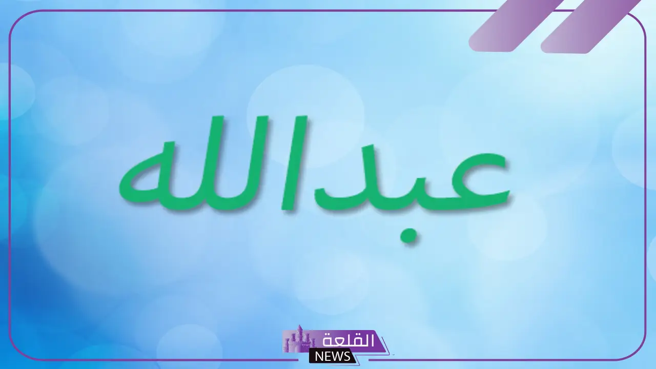 وش معنى اسم عبدالله؟ الصفات الإيجابية لحامل اسم عبد الله والعيوب