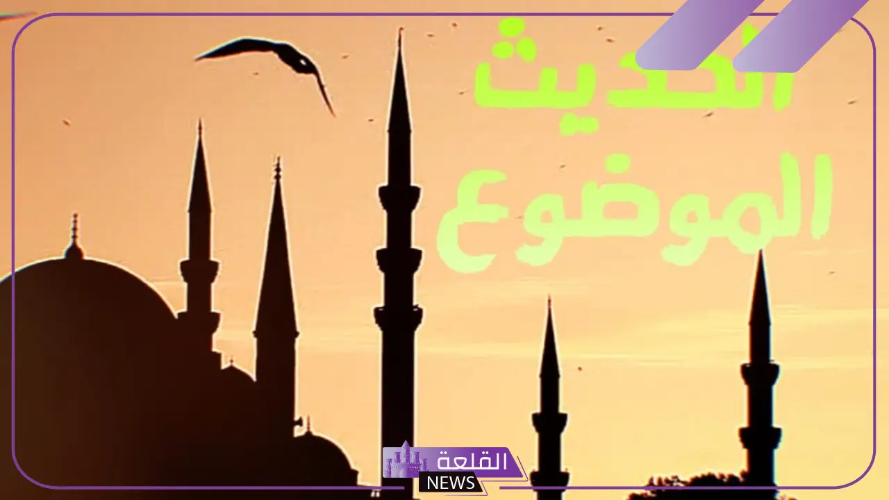 اختر العنوان المناسب لموضوع الحديث.. كيفية معرفة الحديث الموضوع