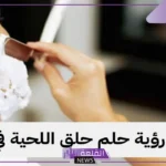 تفسير حلم حلق اللحية للشاب الأعزب بالموس في المنام