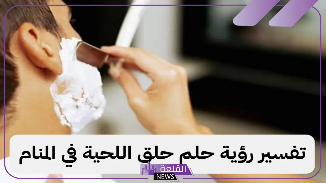 تفسير حلم حلق اللحية للشاب الأعزب بالموس في المنام