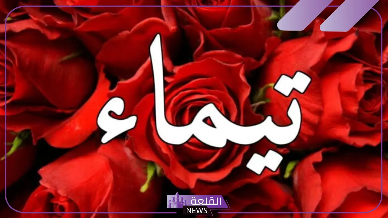 معنى اسم تيماء وأصله.. صفات حاملة اسم تيماء ودلعها