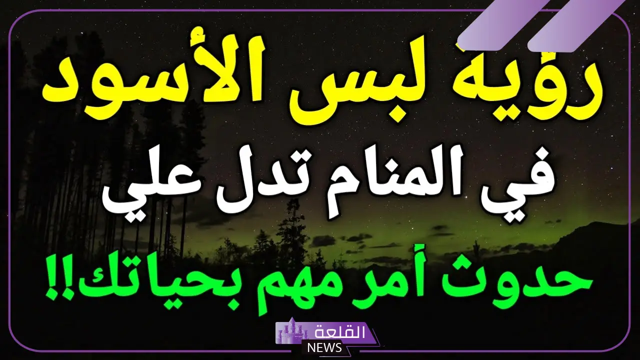 تفسير حلم اللباس الاسود في المنام للمتزوجة والمرأة العزباء