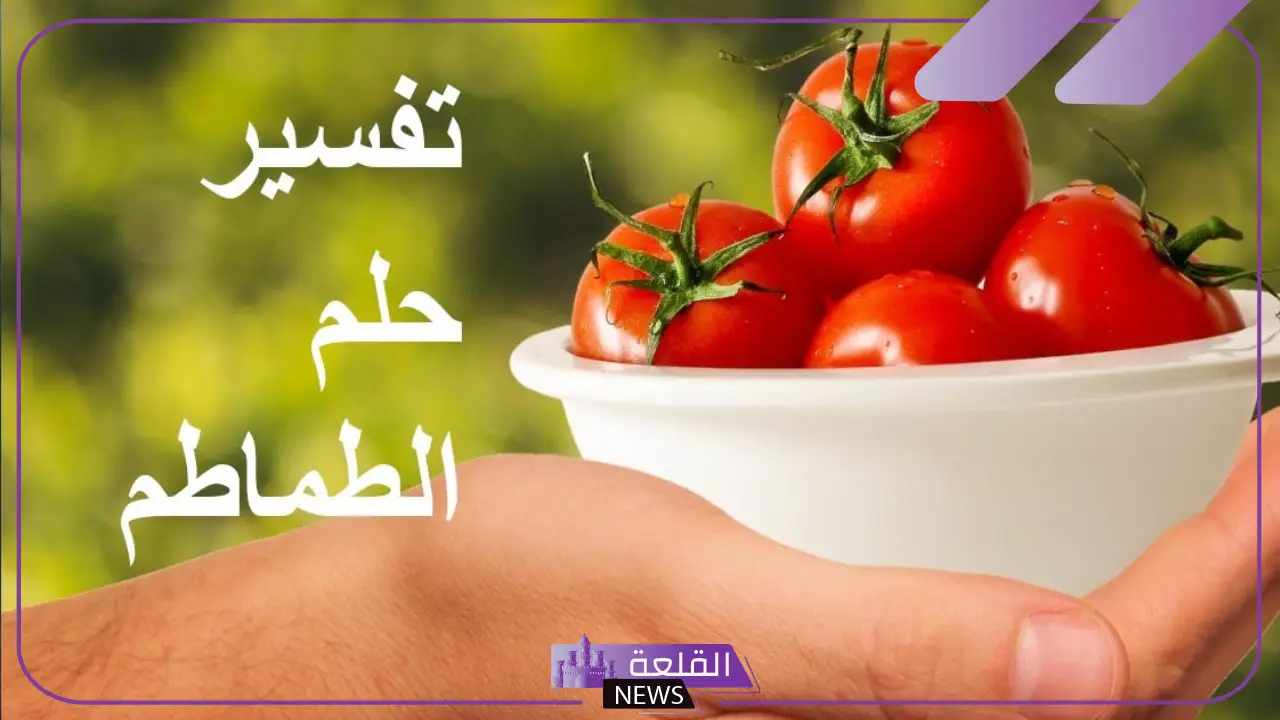 تفسير حلم الطماطم في المنام للعزباء والمتزوجة لكبار العلماء