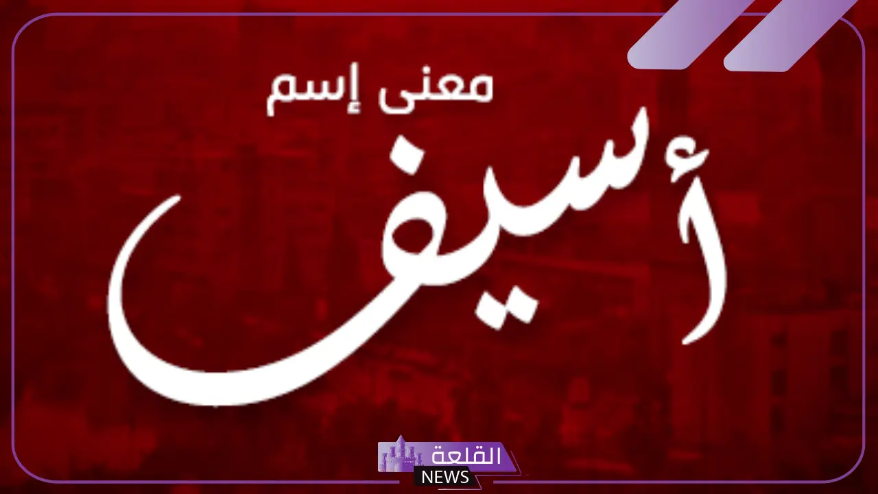 معنى اسم اسيف وأصله.. الأصول التاريخية لاستخدام أسيف