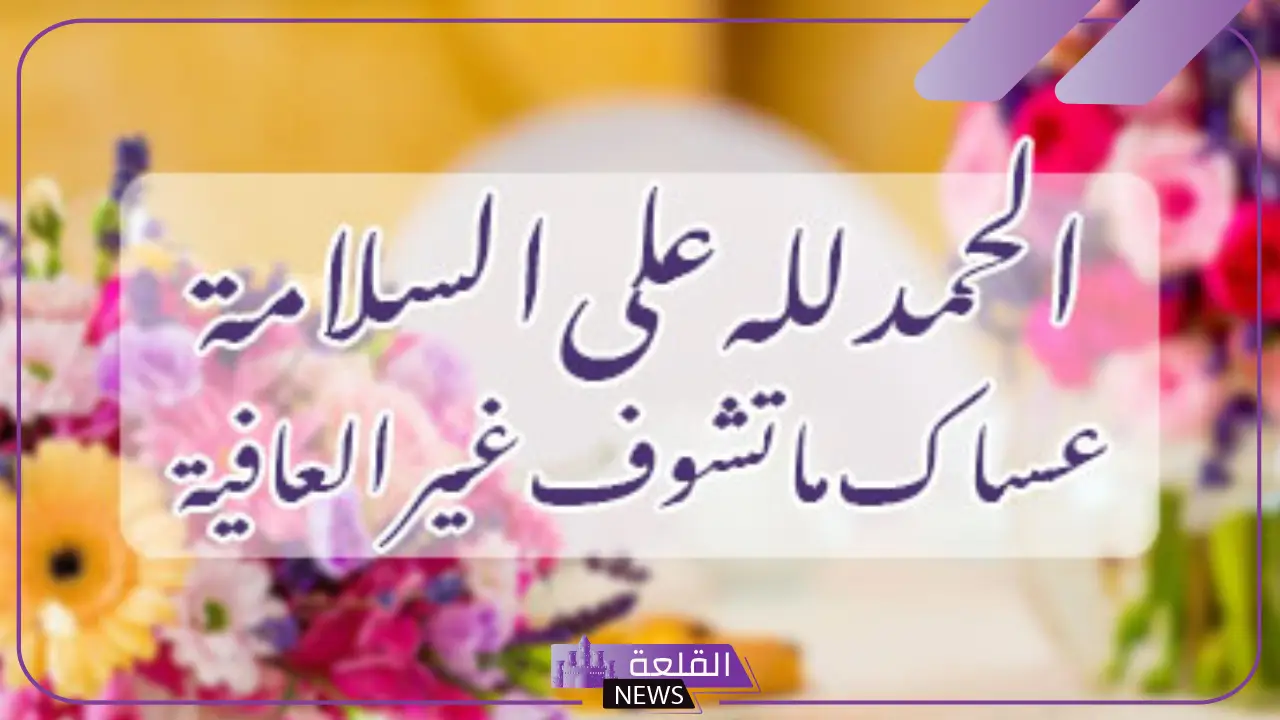عبارات تحمد بالسلامة بعد إجراء العملية.. كلام حلو لشخص مريض
