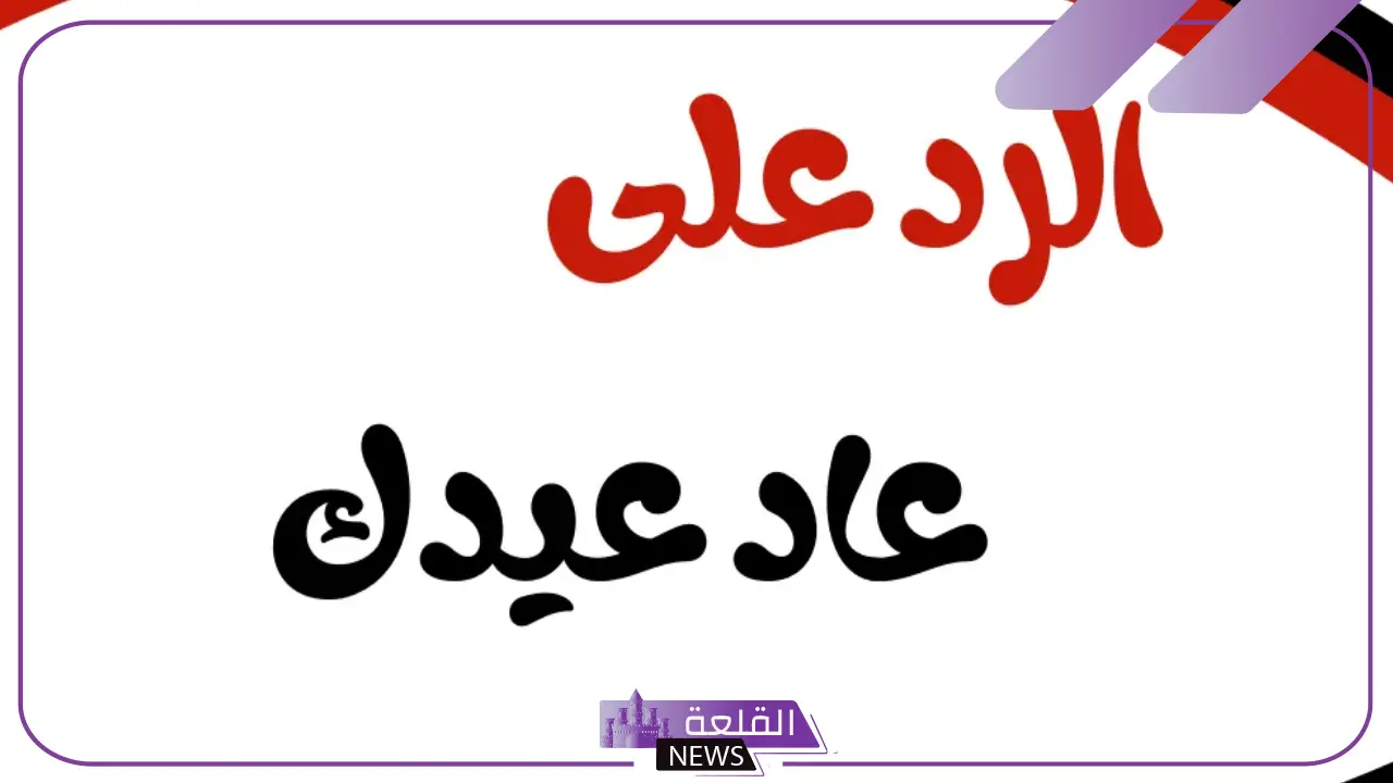 ايش ارد على عيدك مبارك؟ الرد على عيدكم مبارك وعساكم من عواده ايش ارد على عيدك مبارك؟ الرد على عيدكم مبارك وعساكم من عواده