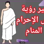 تفسير حلم لبس الاحرام في المنام للمتزوجة والعزباء لابن سيرين